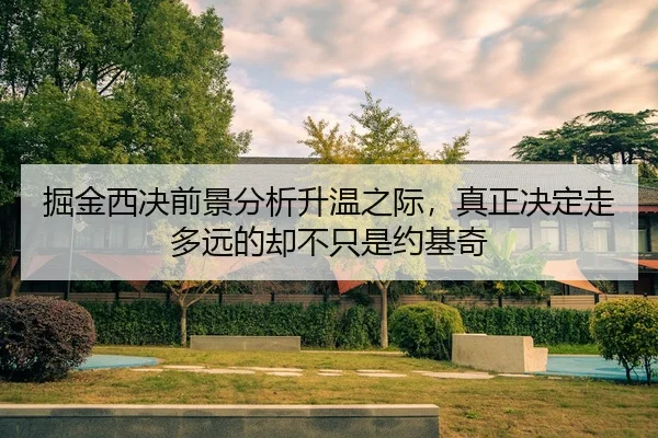 掘金西决前景分析升温之际，真正决定走多远的却不只是约基奇